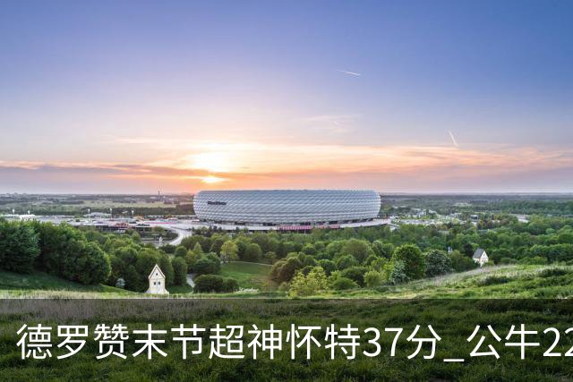 德罗赞末节超神怀特37分 公牛22分逆转胜国王